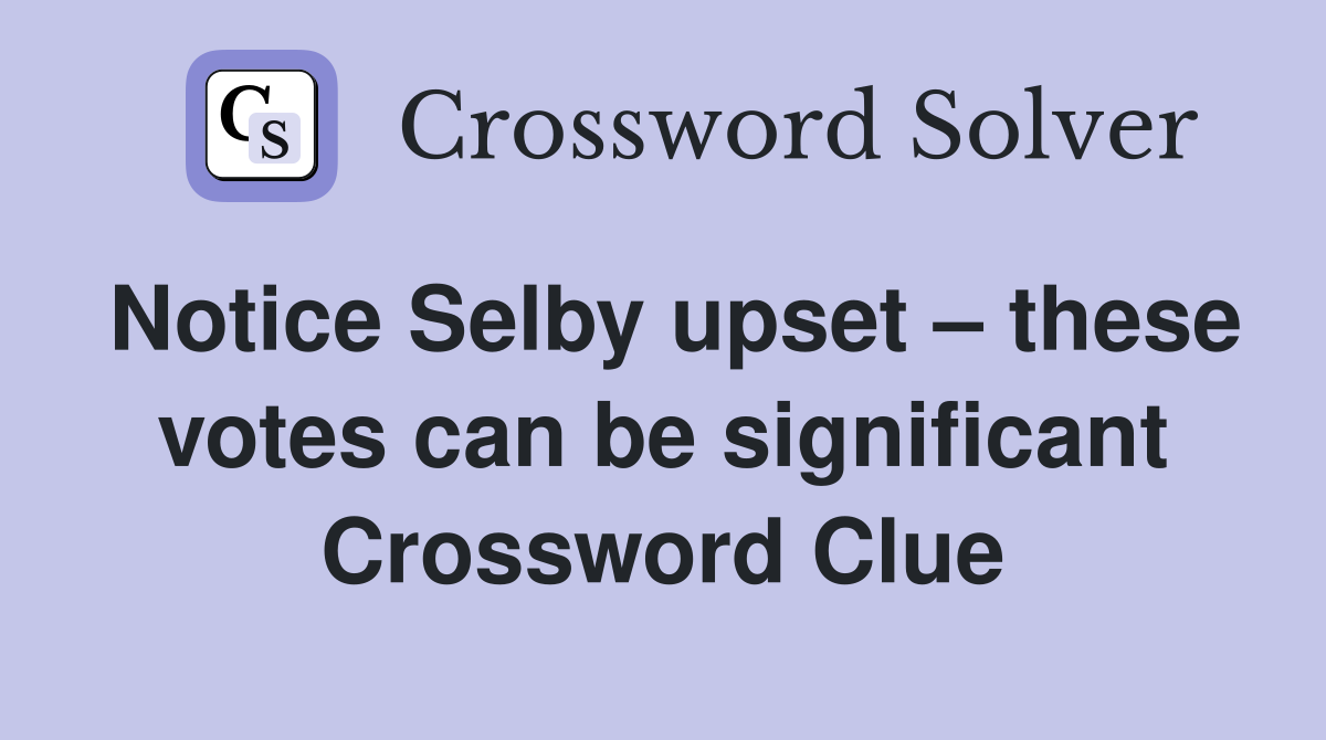 Notice Selby upset – these votes can be significant Crossword Clue