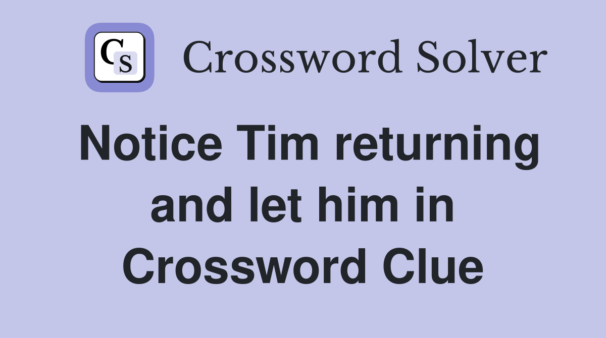 Notice Tim returning and let him in Crossword Clue