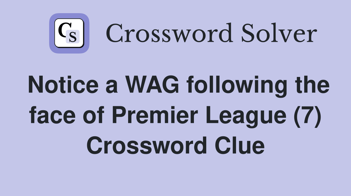 Notice a WAG following the face of Premier League (7) Crossword Clue