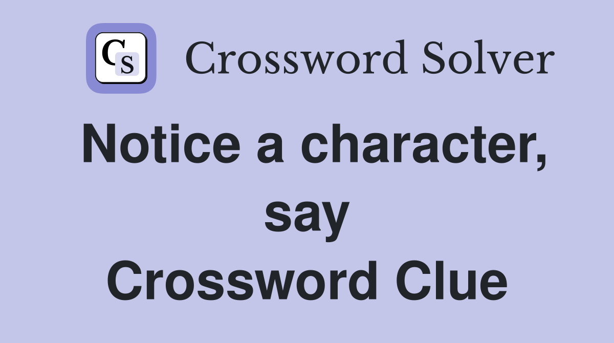 Notice a character, say Crossword Clue