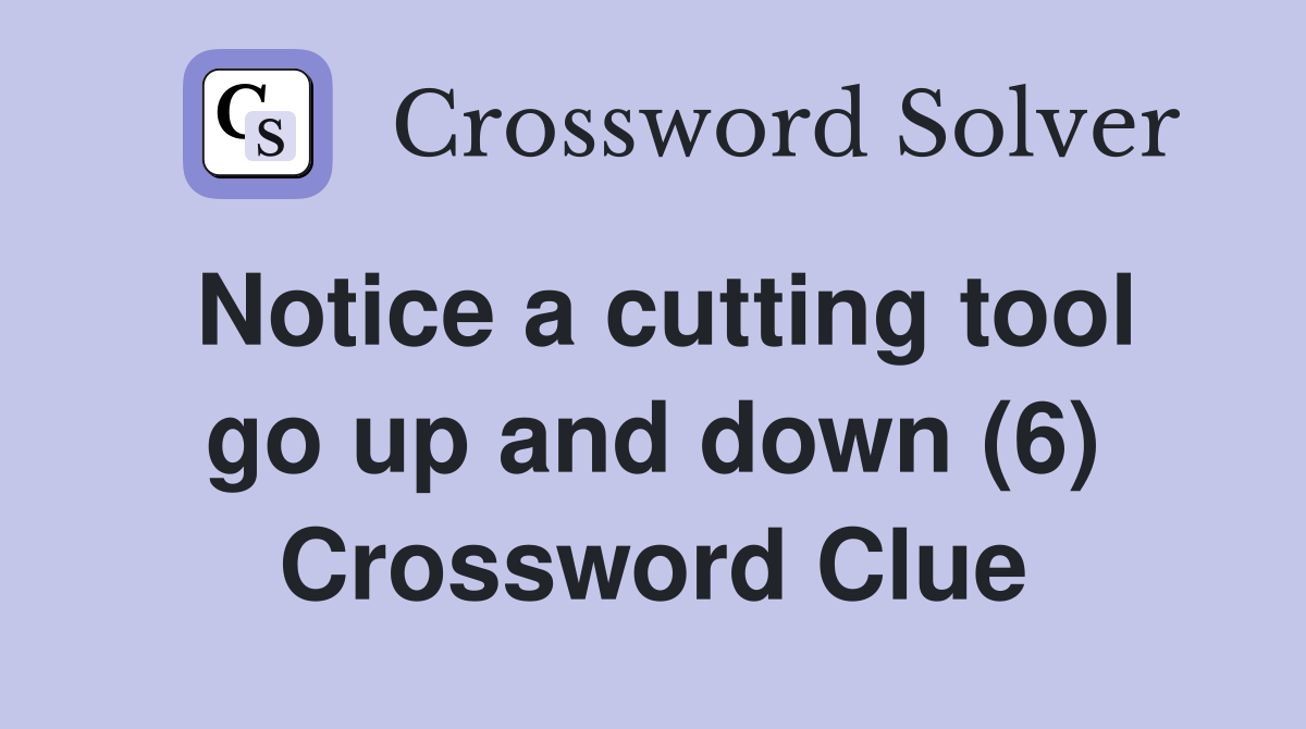 Notice a cutting tool go up and down (6) Crossword Clue