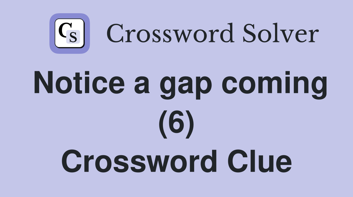 Notice a gap coming (6) Crossword Clue