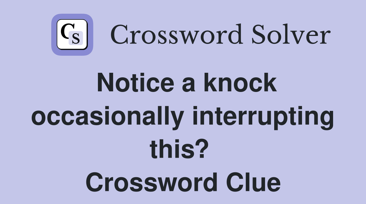 Notice a knock occasionally interrupting this?  Crossword Clue
