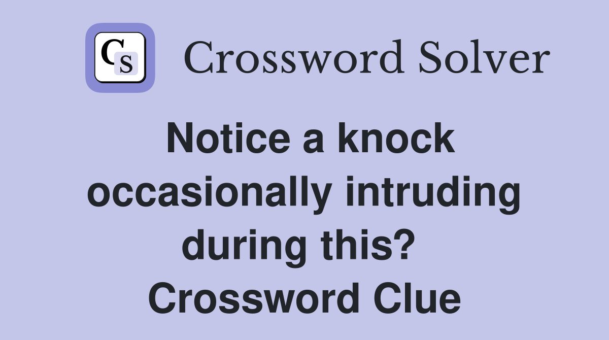 Notice a knock occasionally intruding during this?  Crossword Clue
