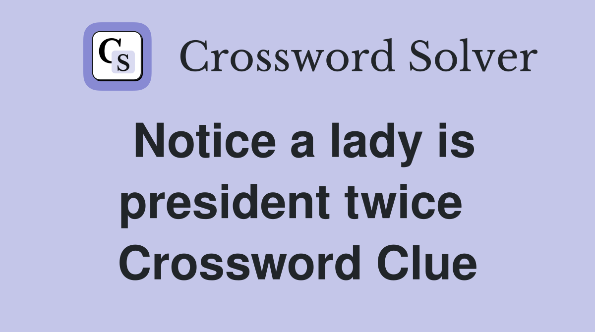 Notice a lady is president twice  Crossword Clue