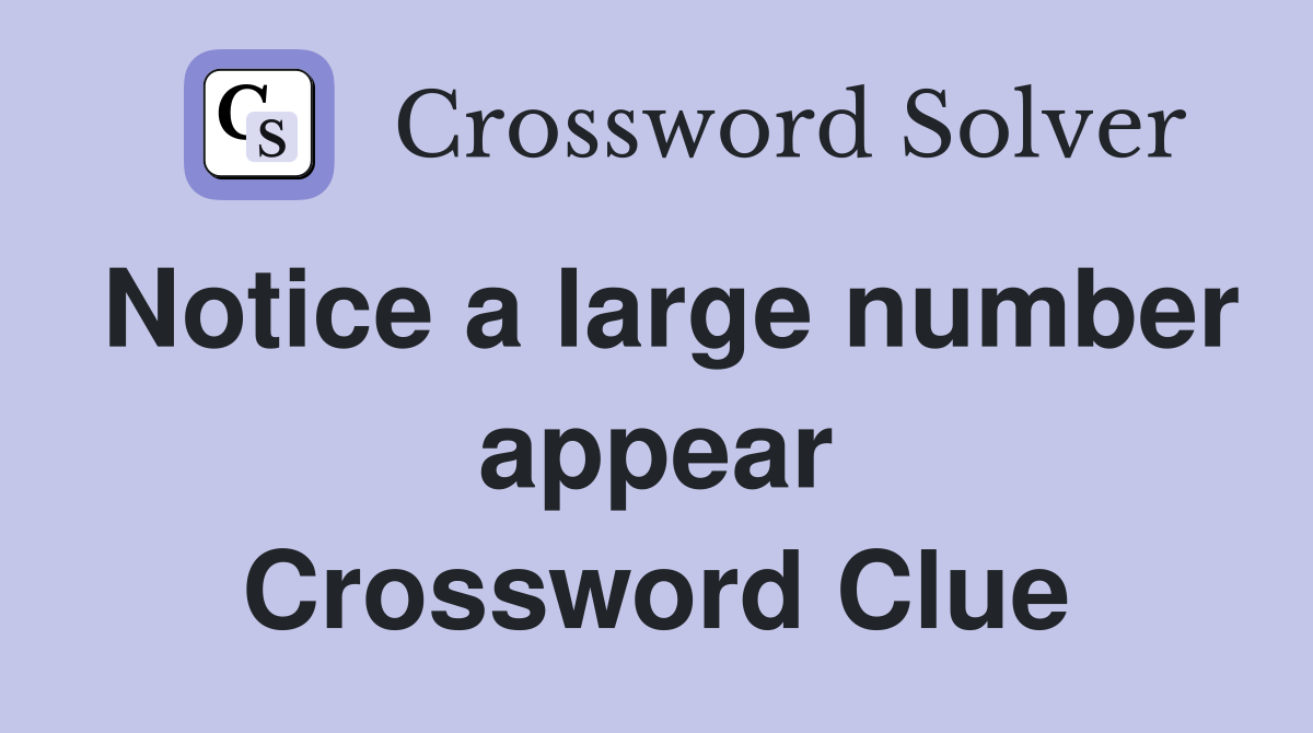 Notice a large number appear Crossword Clue