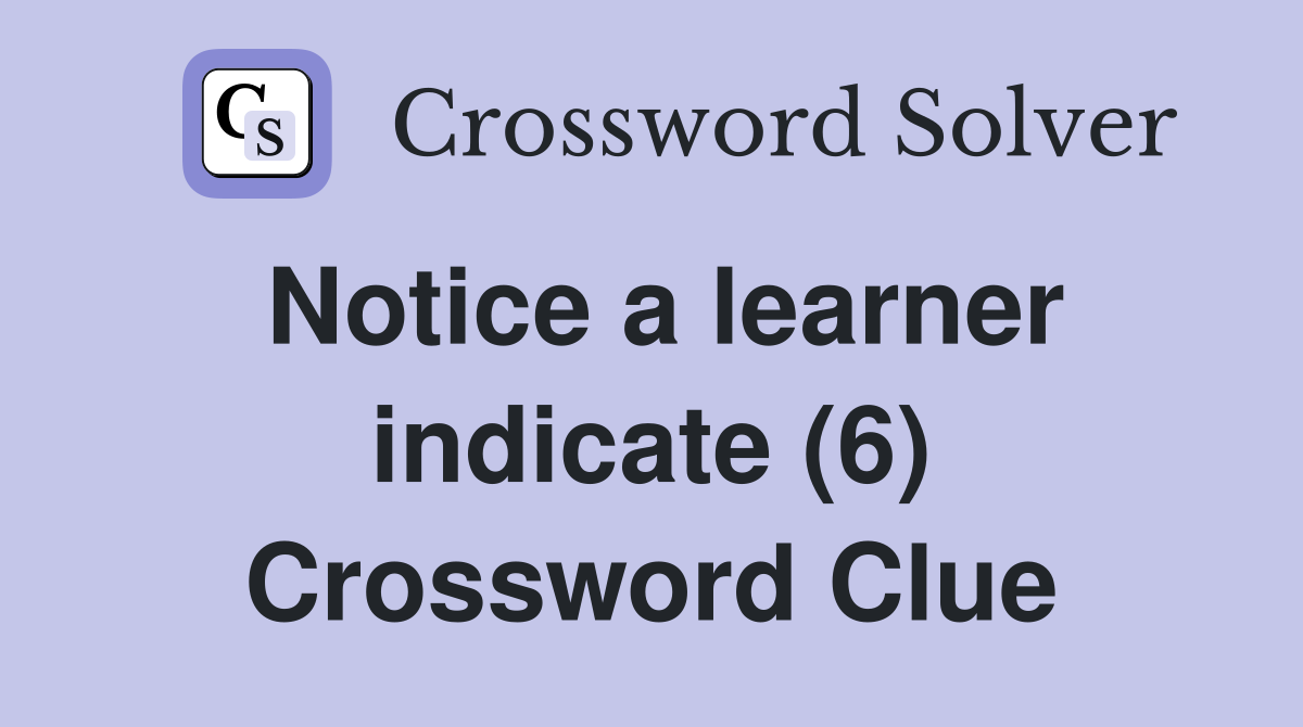 Notice a learner indicate (6) Crossword Clue