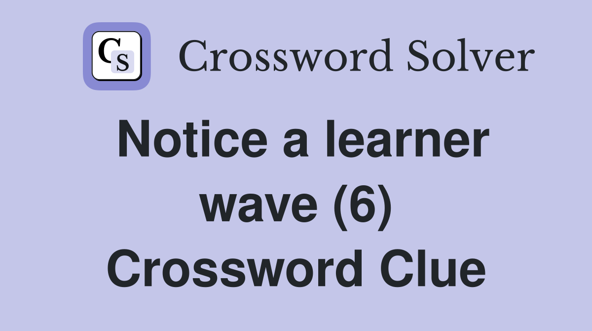 Notice a learner wave (6) Crossword Clue