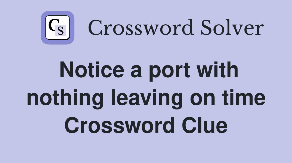 Notice a port with nothing leaving on time Crossword Clue