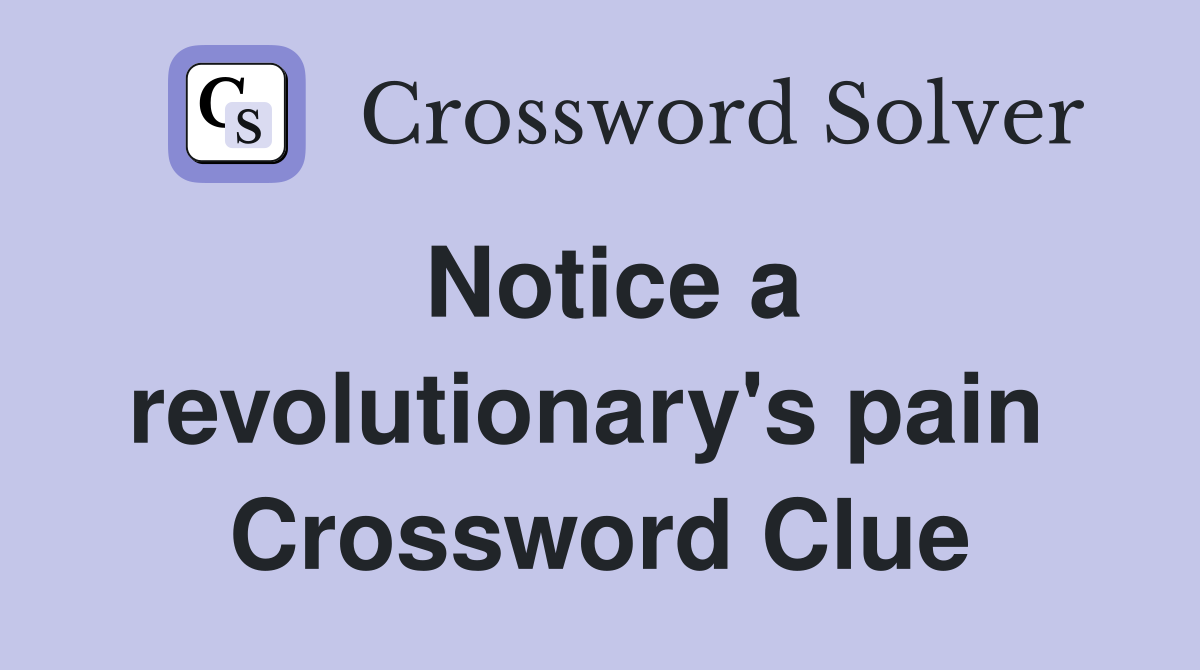 Notice a revolutionary's pain  Crossword Clue