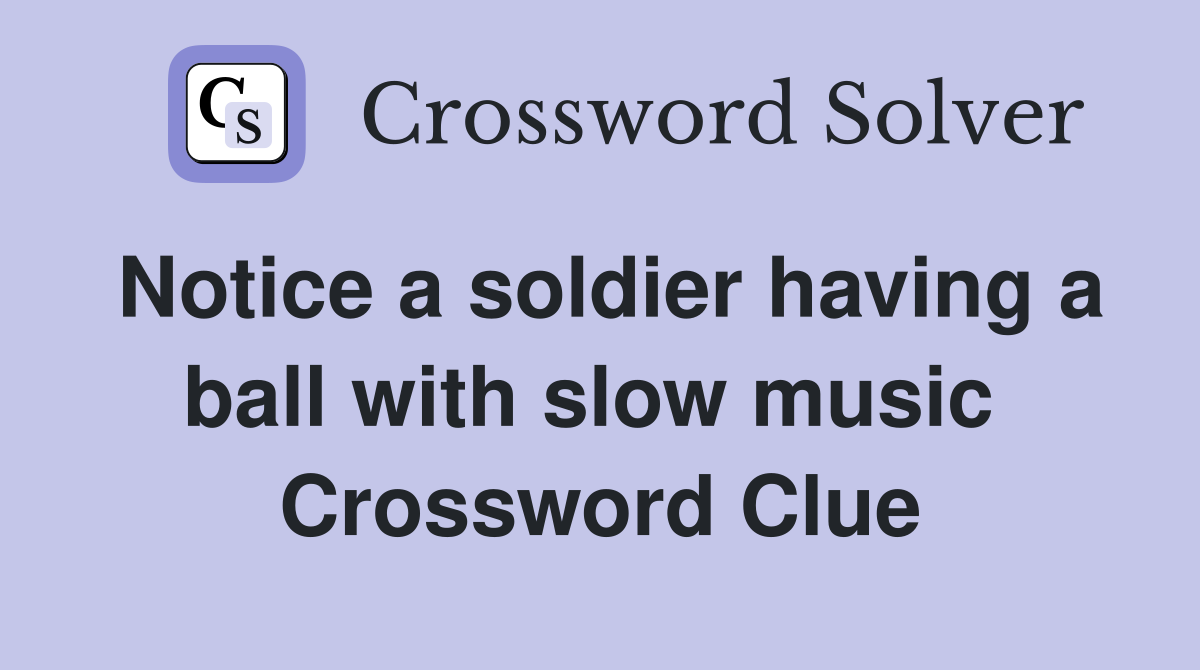 Notice a soldier having a ball with slow music  Crossword Clue