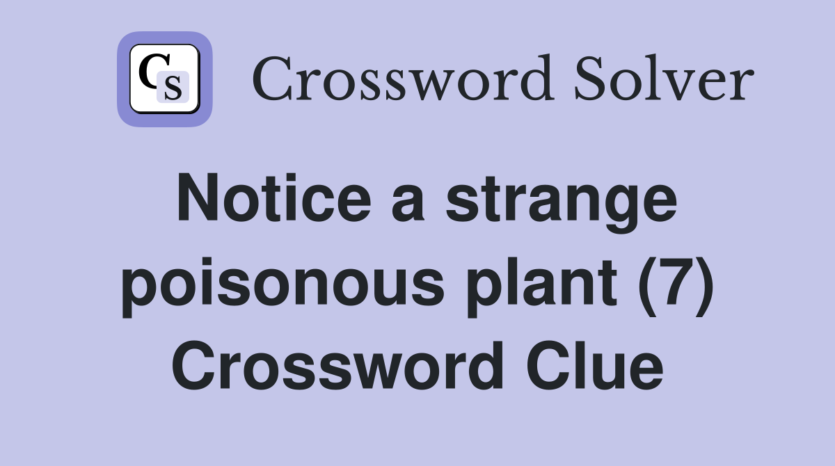 Notice a strange poisonous plant (7) Crossword Clue