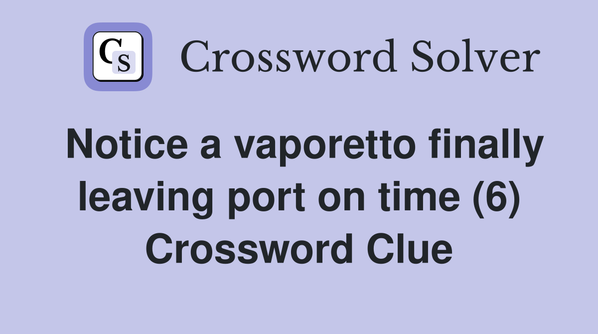 Notice a vaporetto finally leaving port on time (6) Crossword Clue