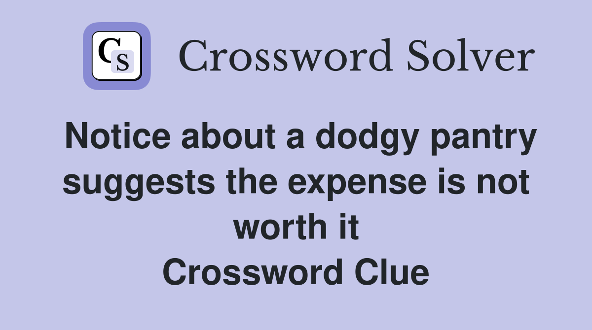 Notice about a dodgy pantry suggests the expense is not worth it Crossword Clue