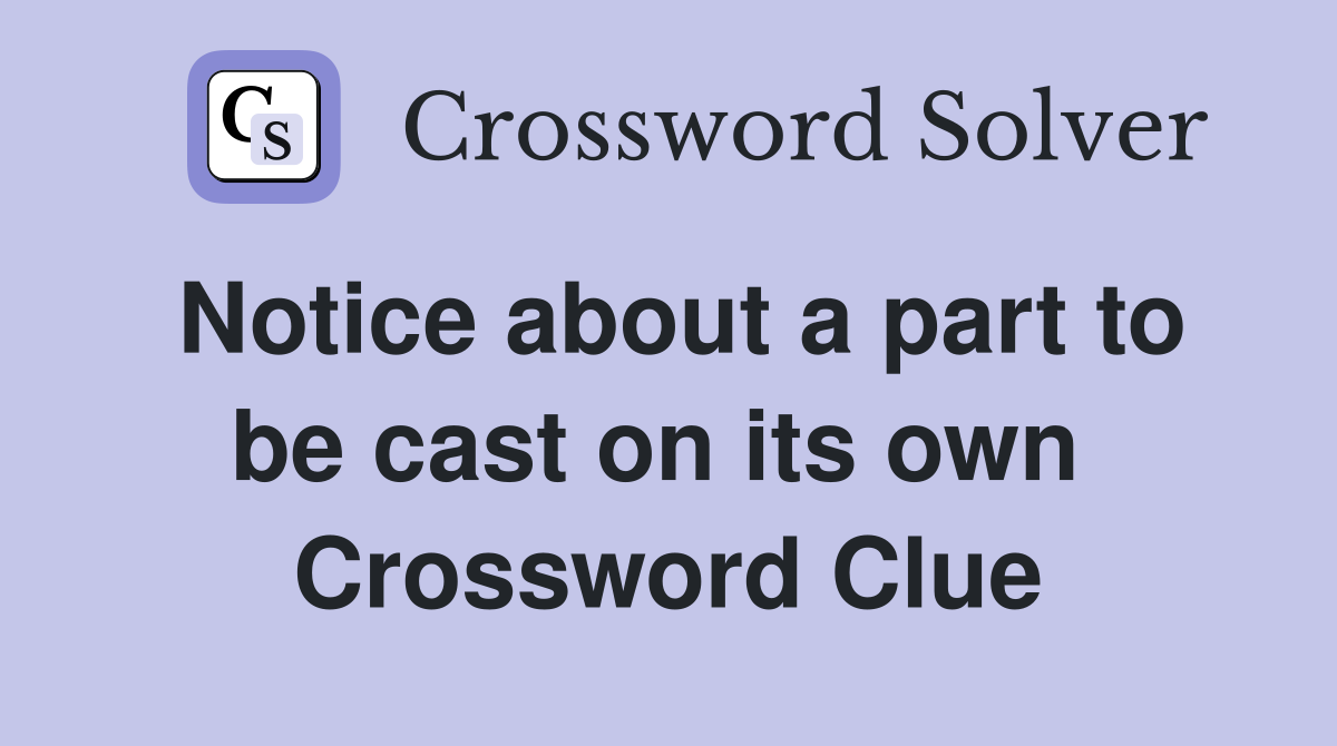 Notice about a part to be cast on its own  Crossword Clue