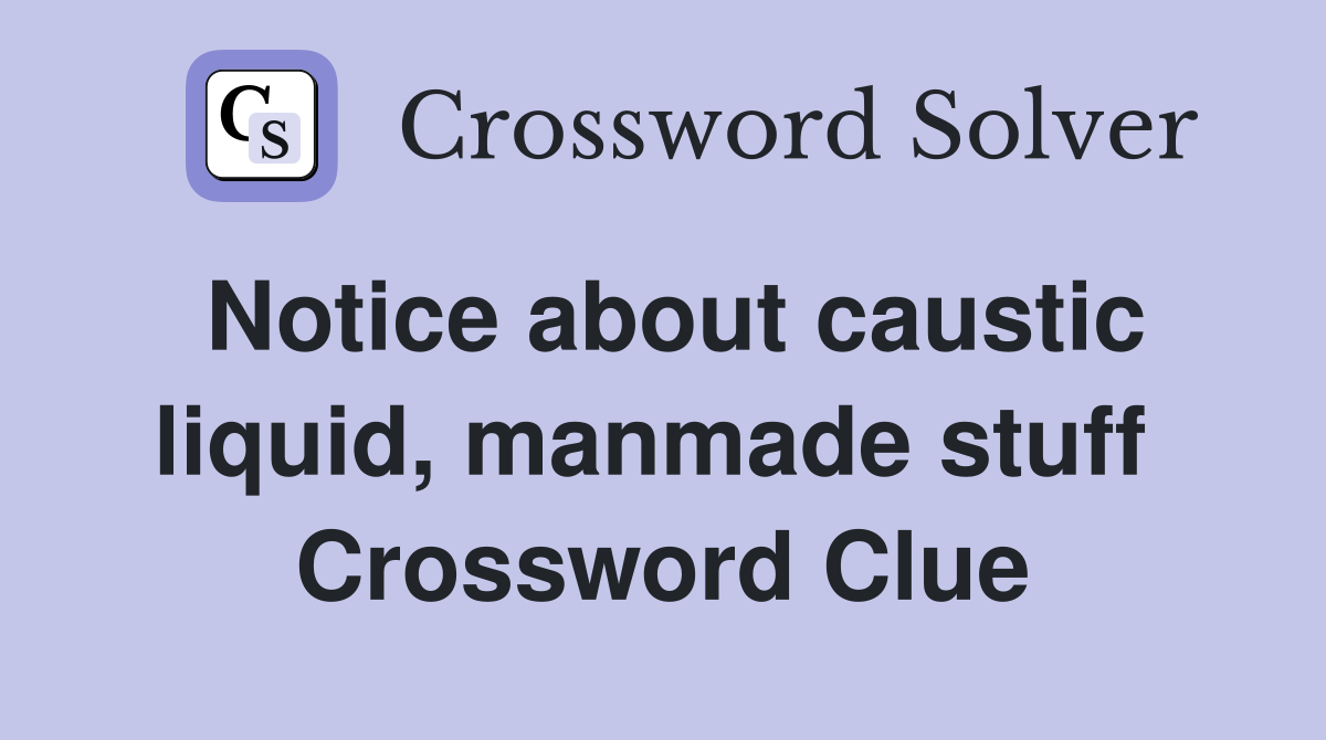Notice about caustic liquid, manmade stuff  Crossword Clue
