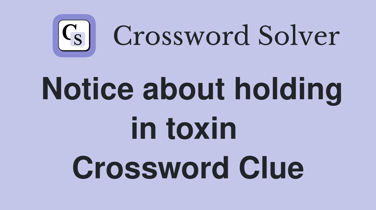 Notice about holding in toxin  Crossword Clue