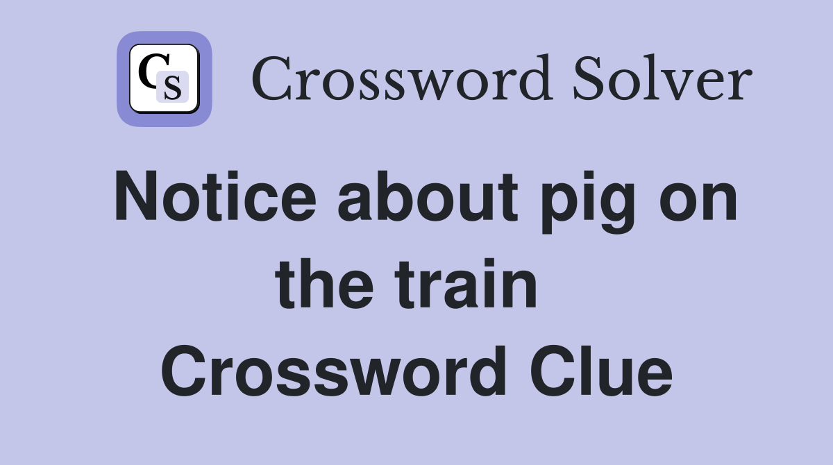 Notice about pig on the train  Crossword Clue