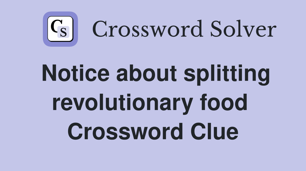 Notice about splitting revolutionary food  Crossword Clue