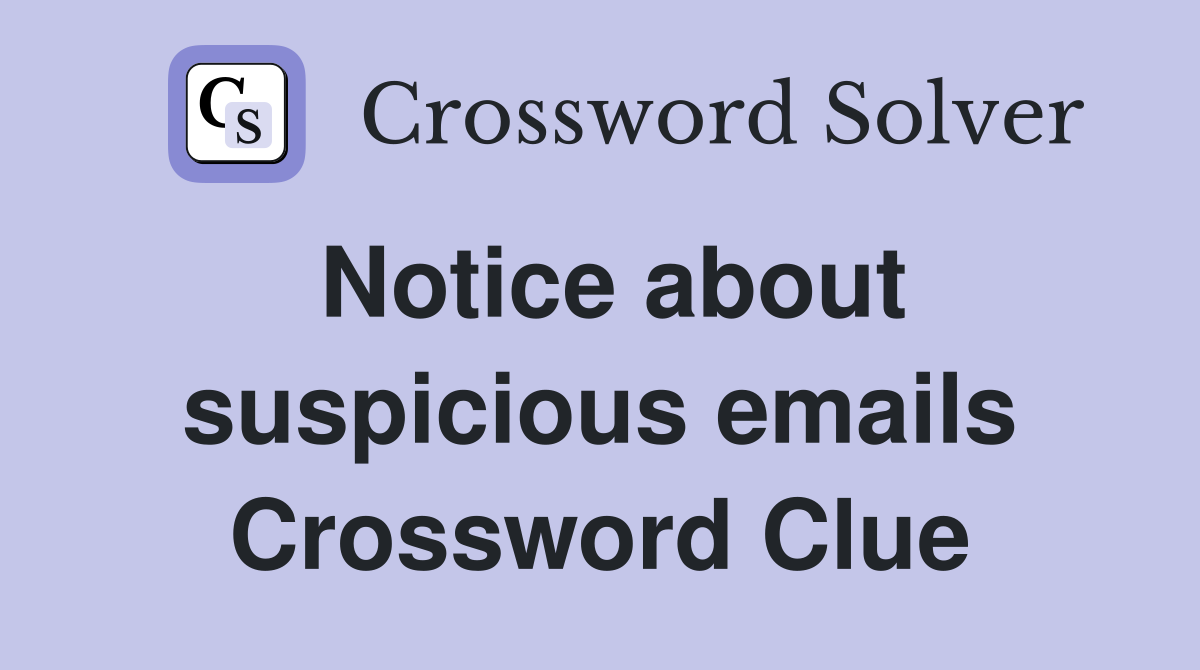 Notice about suspicious emails Crossword Clue