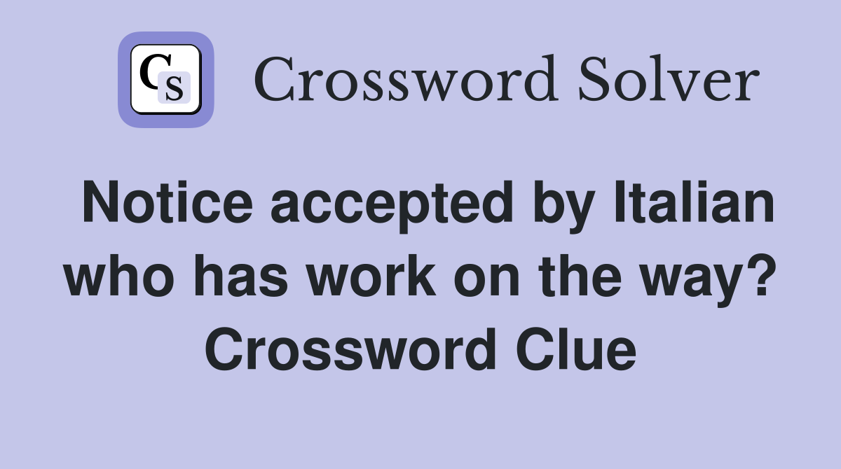 Notice accepted by Italian who has work on the way? Crossword Clue