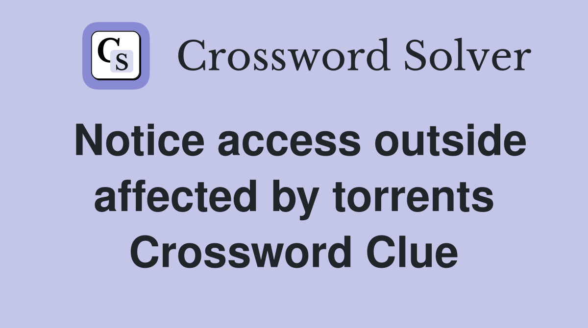 Notice access outside affected by torrents Crossword Clue