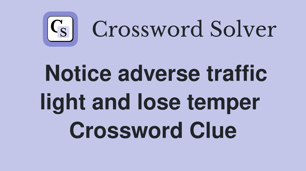 Notice adverse traffic light and lose temper  Crossword Clue