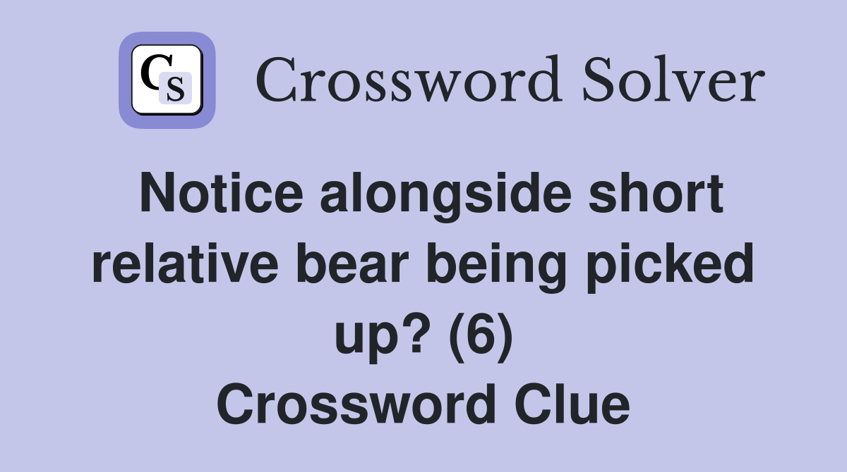 Notice alongside short relative bear being picked up? (6) Crossword Clue