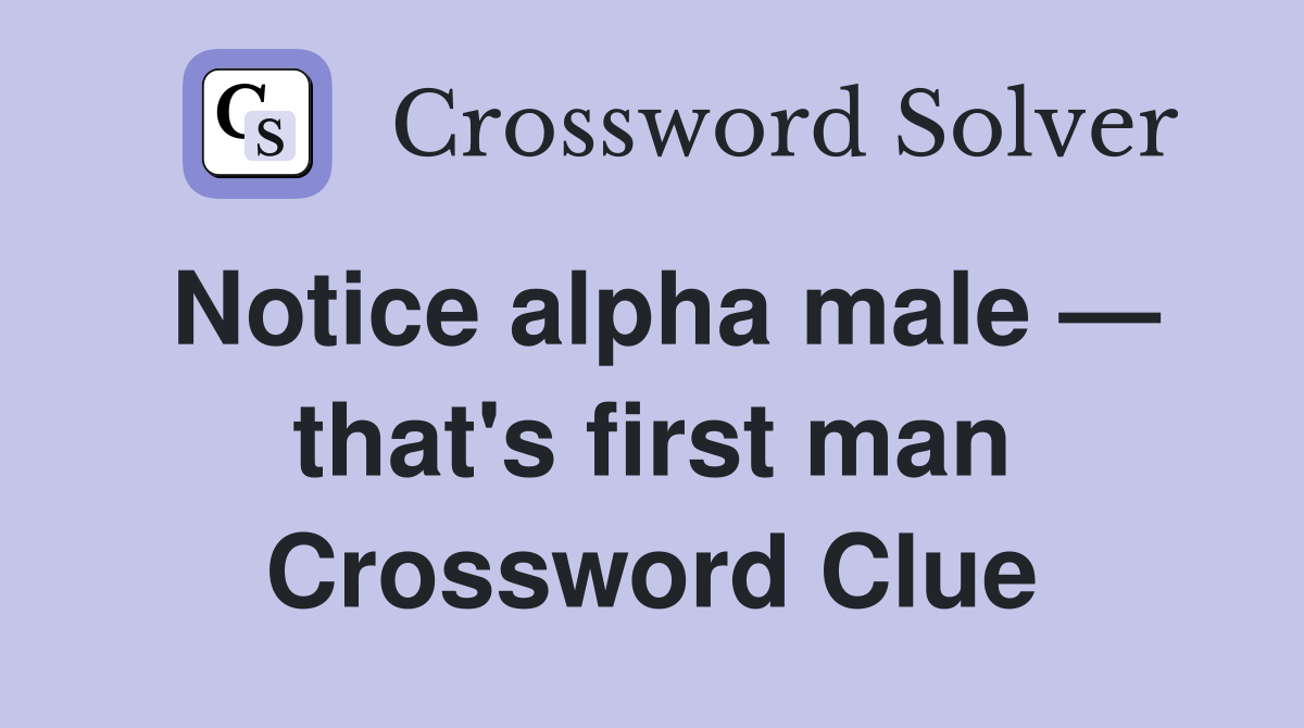 Notice alpha male — that's first man Crossword Clue
