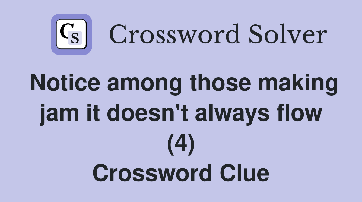Notice among those making jam it doesn't always flow (4) Crossword Clue