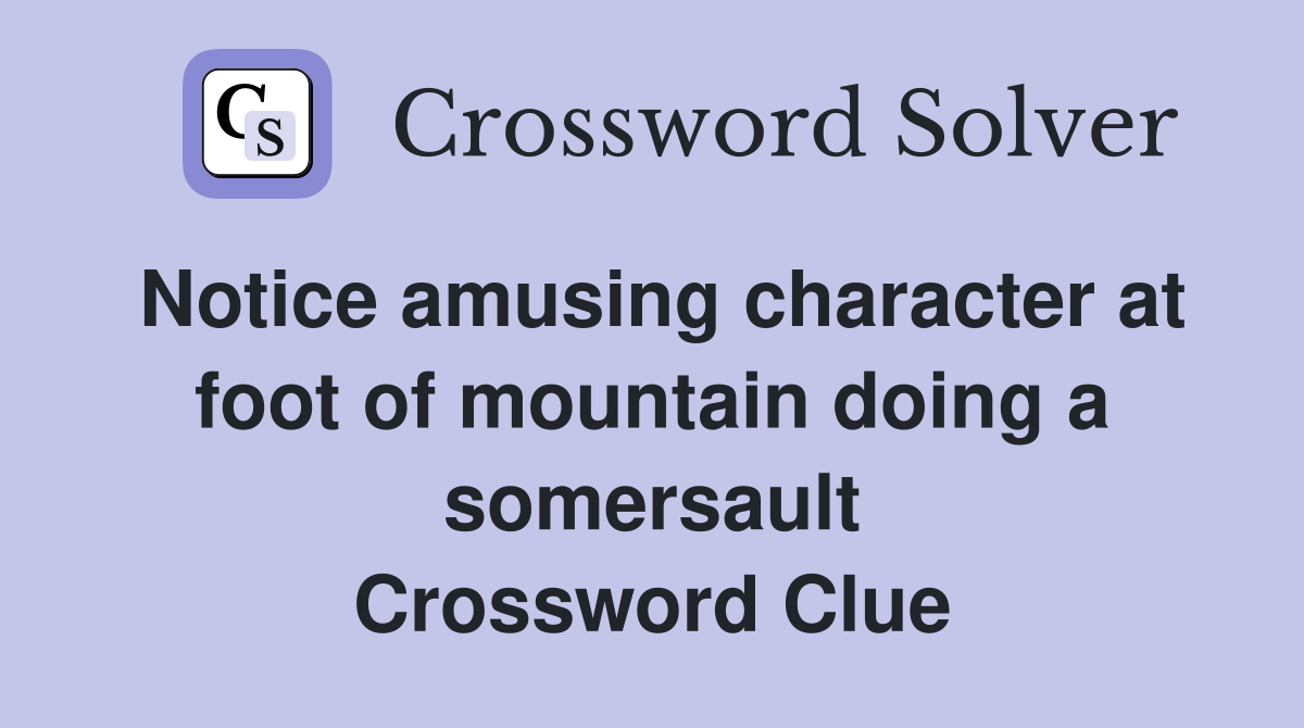 Notice amusing character at foot of mountain doing a somersault Crossword Clue