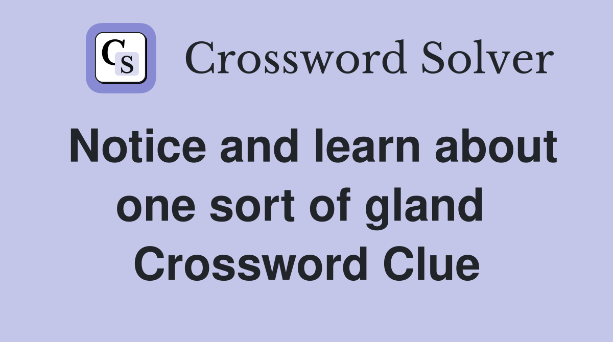 Notice and learn about one sort of gland  Crossword Clue