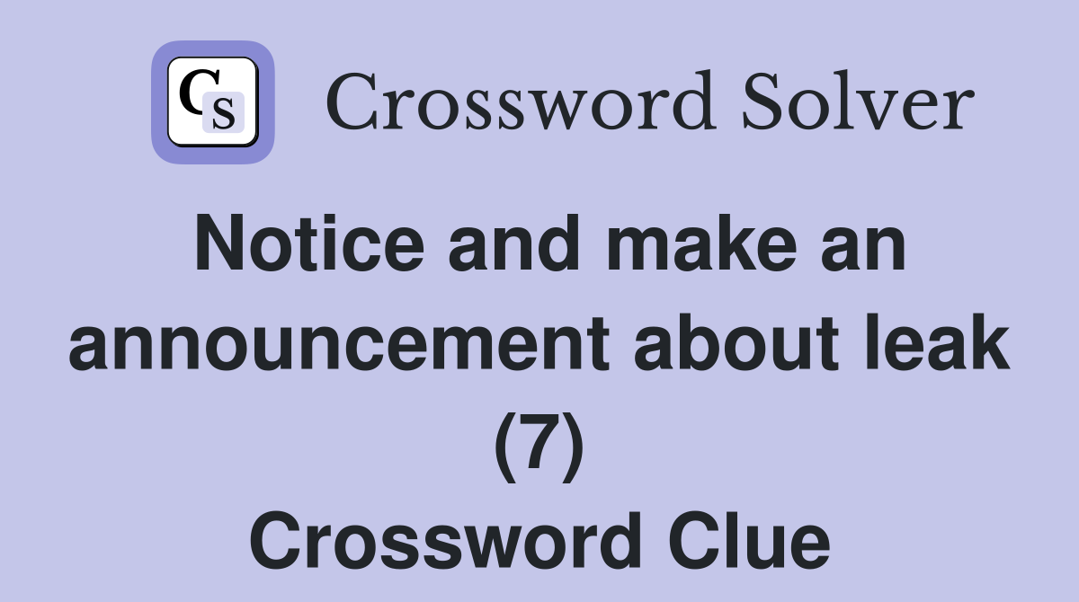 Notice and make an announcement about leak (7) Crossword Clue