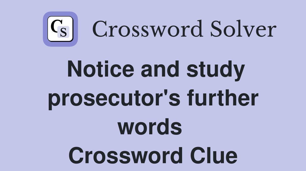Notice and study prosecutor's further words  Crossword Clue