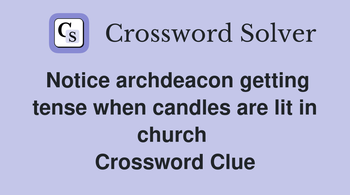 Notice archdeacon getting tense when candles are lit in church  Crossword Clue