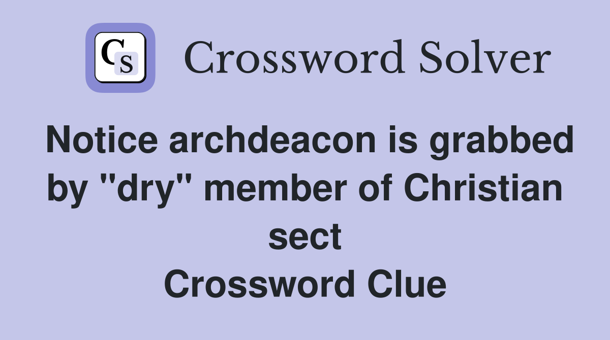 Notice archdeacon is grabbed by "dry" member of Christian sect Crossword Clue
