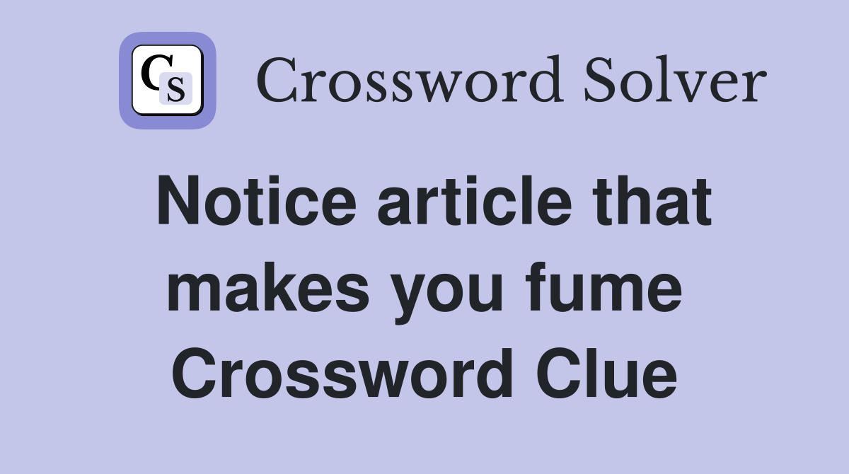Notice article that makes you fume Crossword Clue