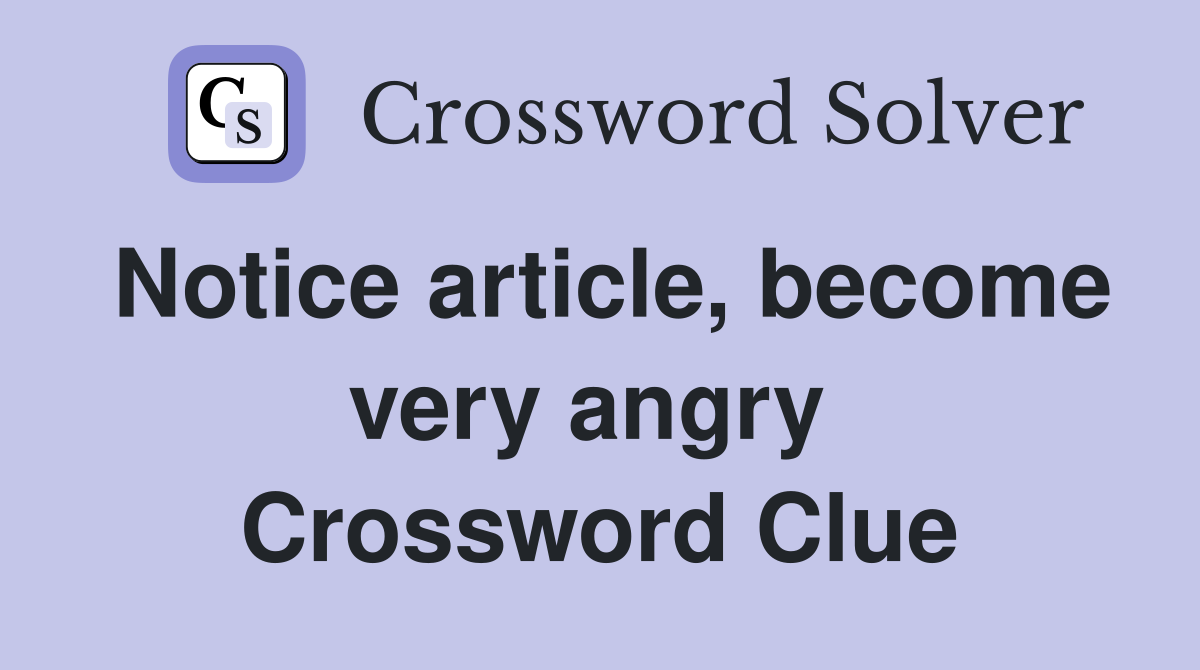 Notice article, become very angry  Crossword Clue