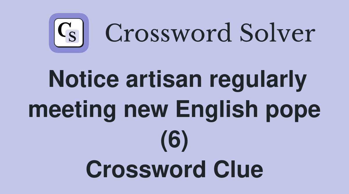 Notice artisan regularly meeting new English pope (6) Crossword Clue