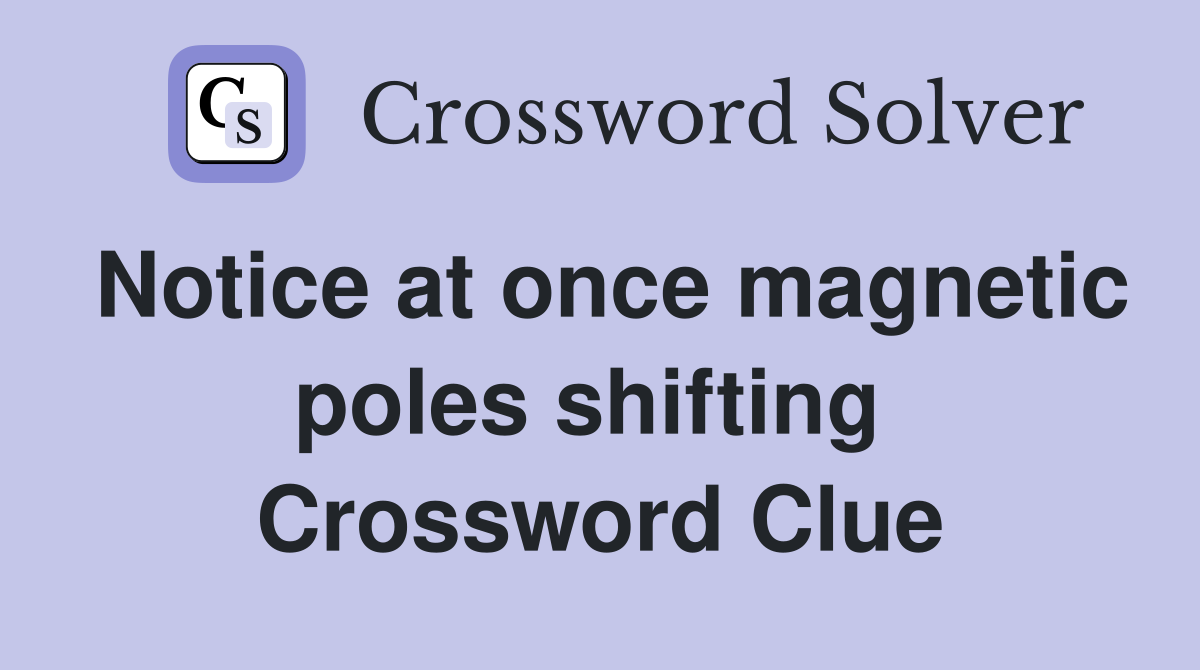 Notice at once magnetic poles shifting  Crossword Clue