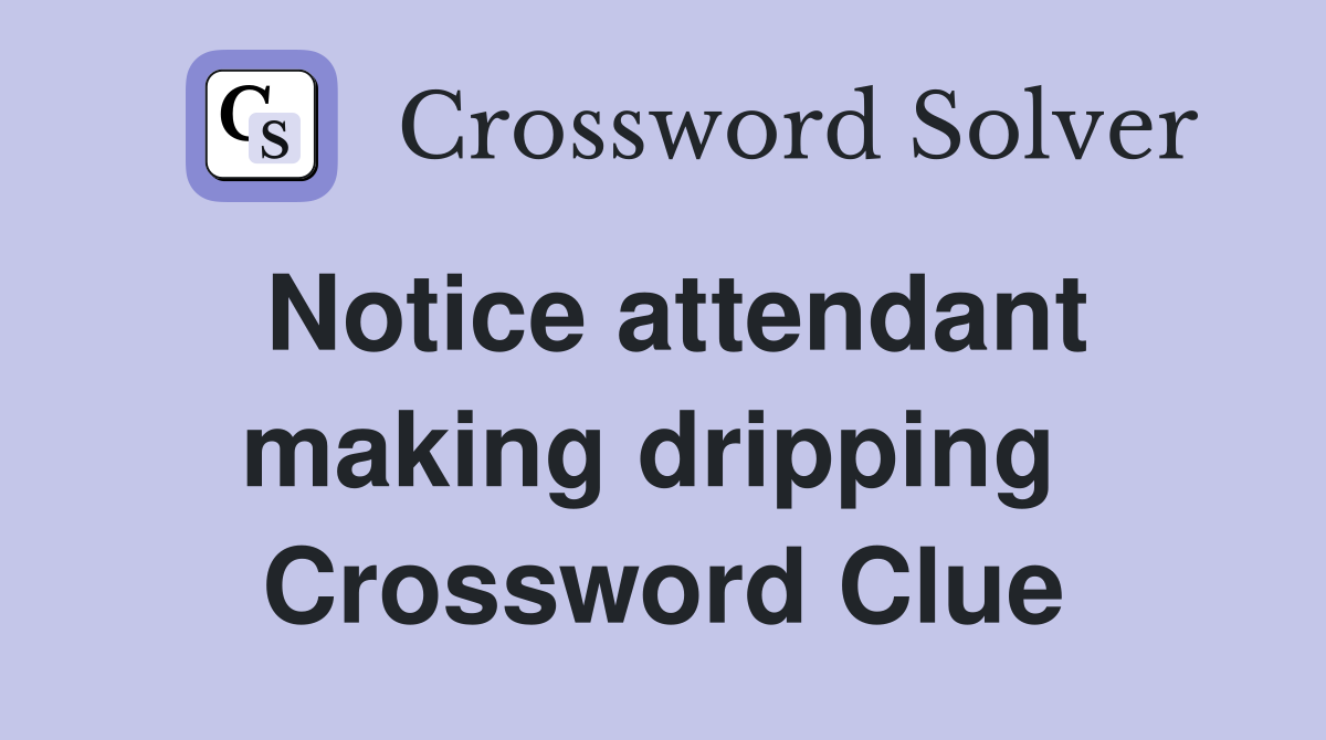 Notice attendant making dripping  Crossword Clue