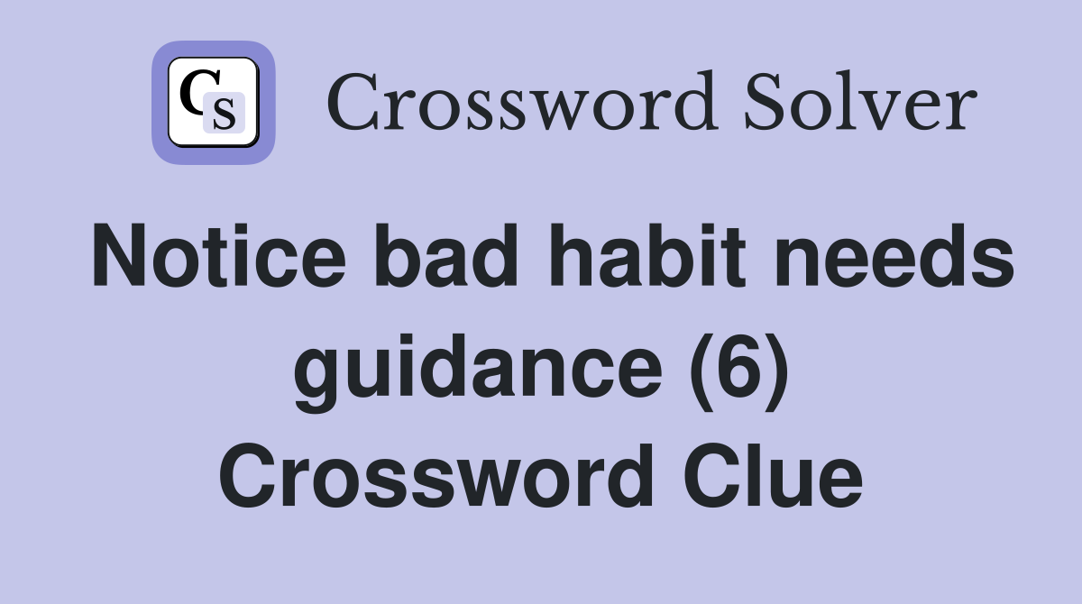 Notice bad habit needs guidance (6) Crossword Clue