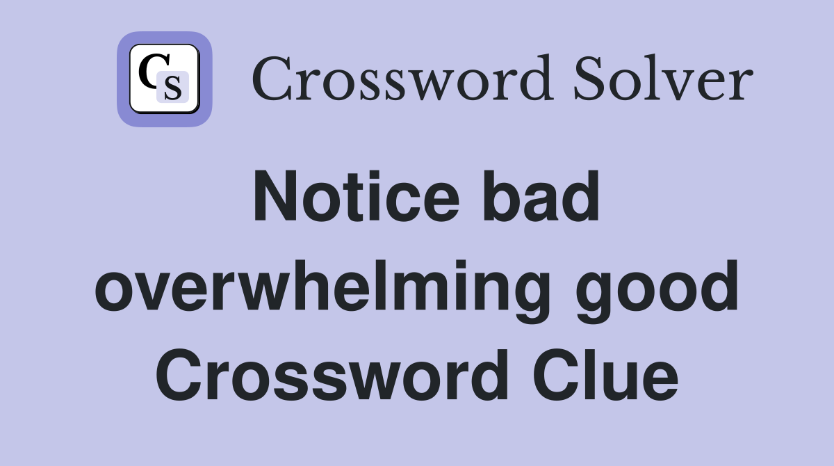 Notice bad overwhelming good Crossword Clue