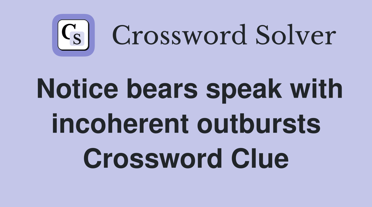 Notice bears speak with incoherent outbursts Crossword Clue