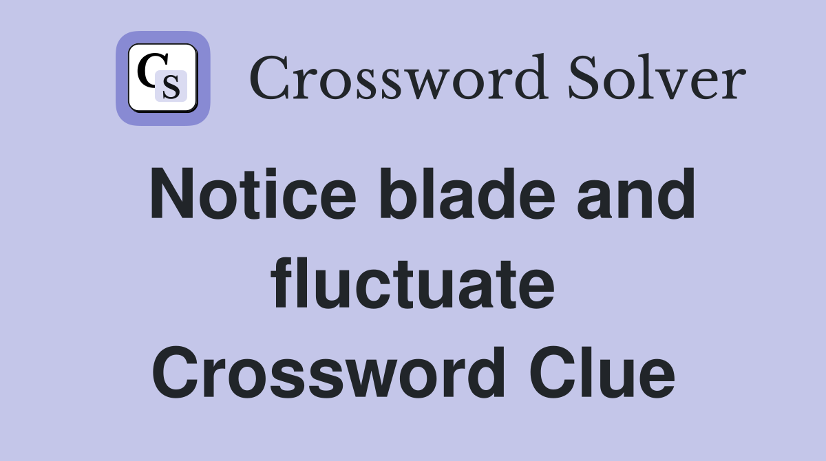 Notice blade and fluctuate Crossword Clue