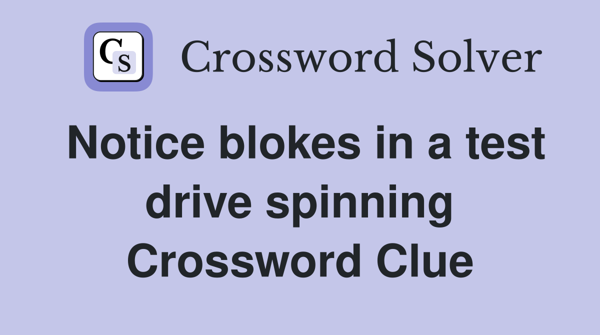 Notice blokes in a test drive spinning Crossword Clue