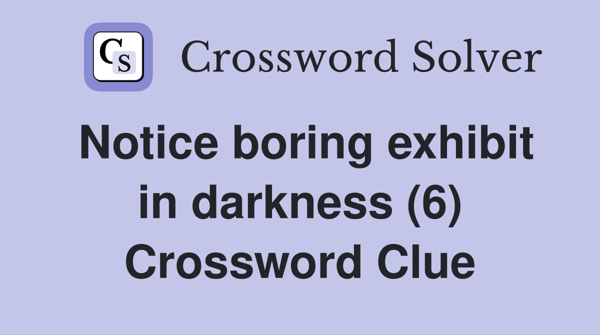 Notice boring exhibit in darkness (6) Crossword Clue