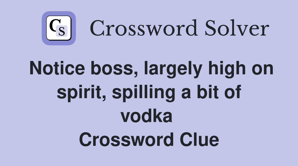 Notice boss, largely high on spirit, spilling a bit of vodka  Crossword Clue