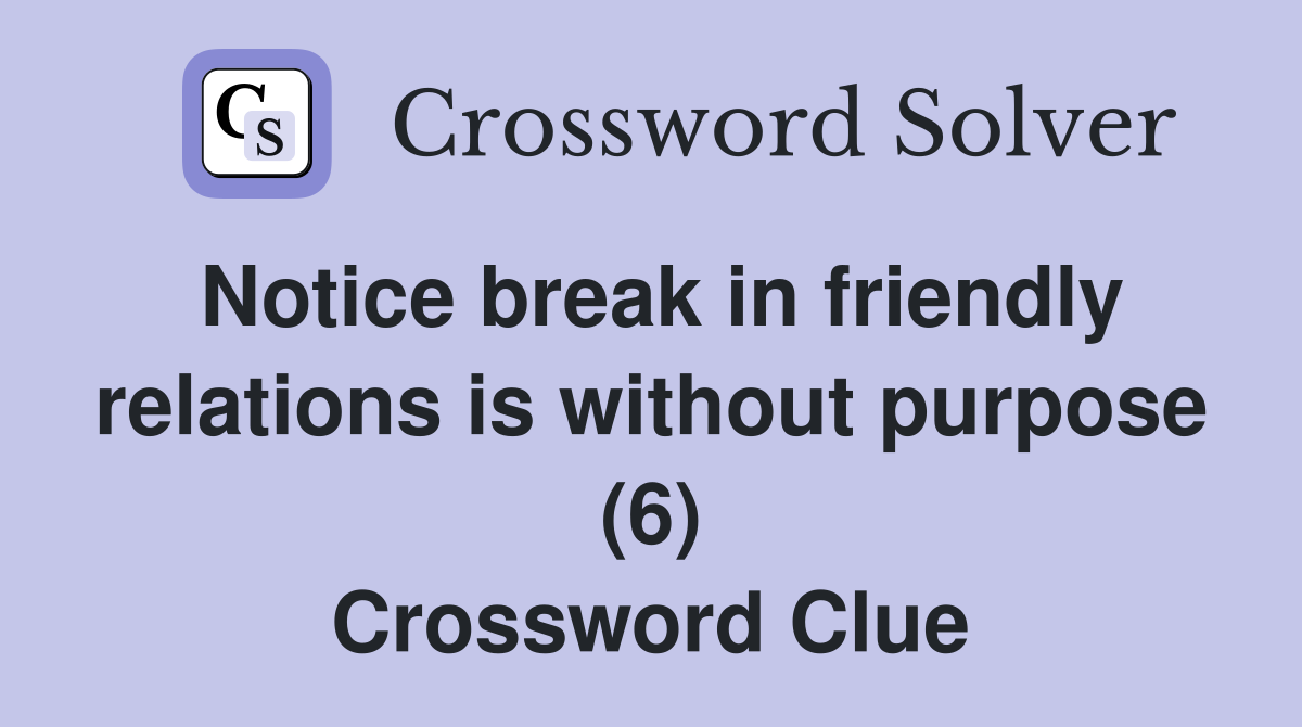 Notice break in friendly relations is without purpose (6) Crossword Clue