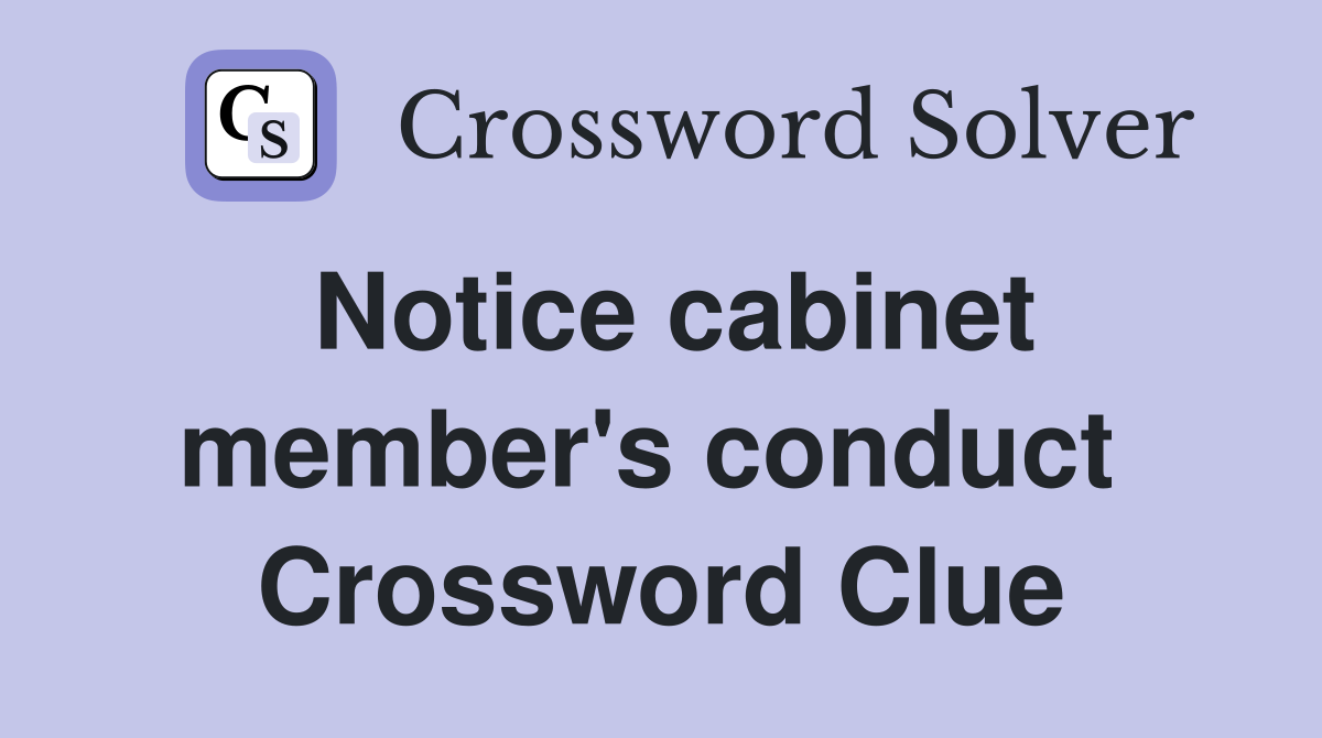 Notice cabinet member's conduct  Crossword Clue